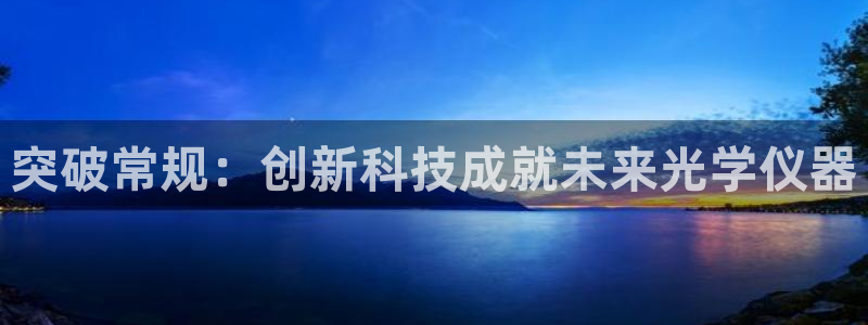 恒行娱乐寻问74 5：突破常规：创新科技成就未来光学仪器