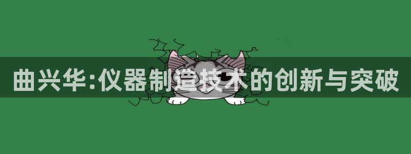 恒行3乃5O6917：曲兴华:仪器制造技术的创新与突破