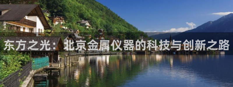 恒行2冯74OOO5：东方之光：北京金属仪器的科技与创新之路