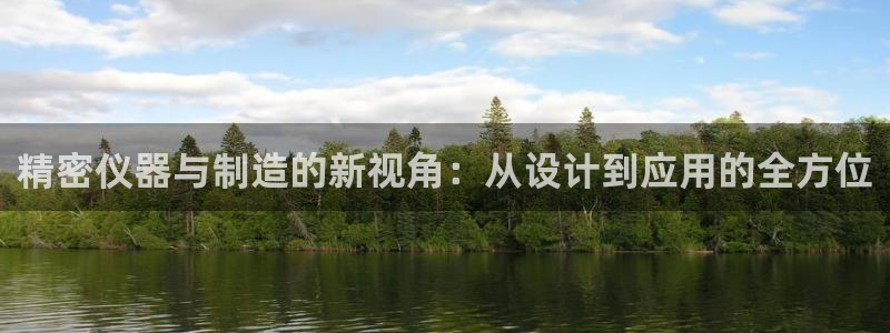 恒行娱乐吴74OOO5：精密仪器与制造的新视角：从设计到应用