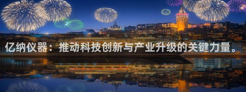 恒行2沈74OOO5：亿纳仪器：推动科技创新与产业升级的关键