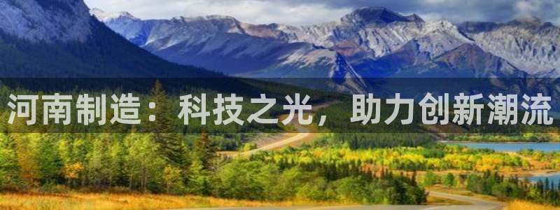 恒行娱乐5ll533主管耐心：河南制造：科技之光，助力创新潮