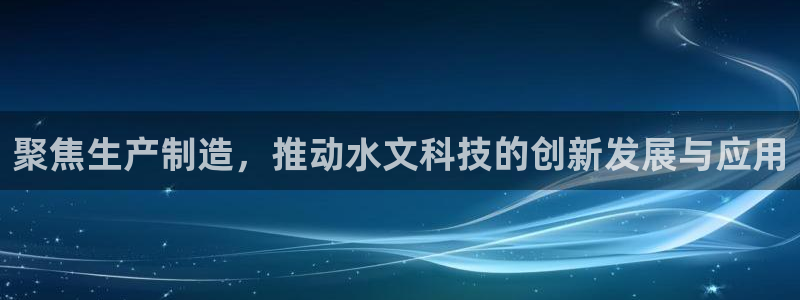 恒行登录老大6ll5l典型：聚焦生产制造，推动水文科技的创新