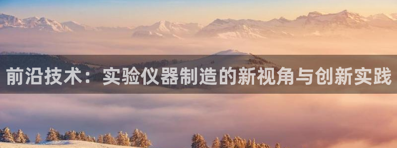恒行娱乐5ll533主管耐心：前沿技术：实验仪器制造的新视角