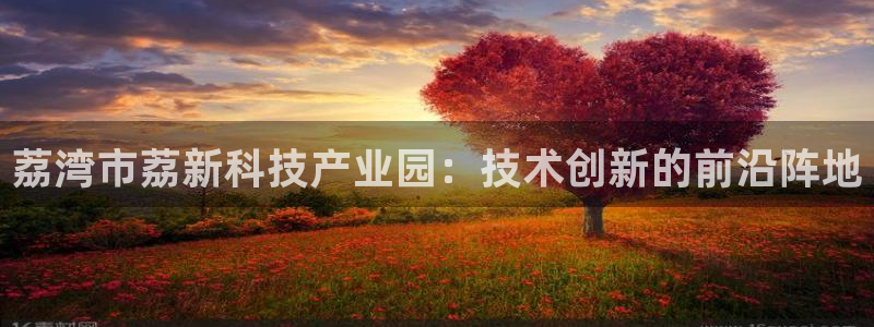 恒行娱乐蜗74ooo5指磁：荔湾市荔新科技产业园：技术创新的