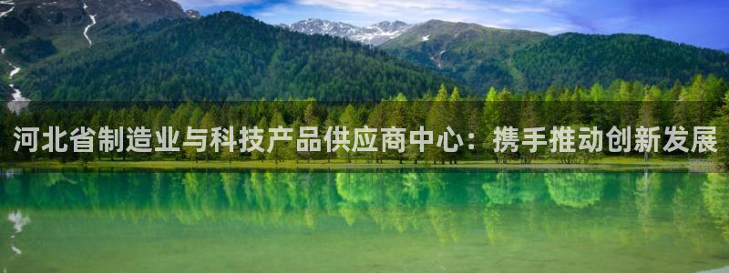 恒行3乃5O6917：河北省制造业与科技产品供应商中心：携手