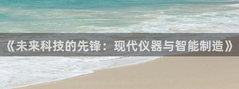 恒行娱乐河沂74ooo5程：《未来科技的先锋：现代仪器与智能
