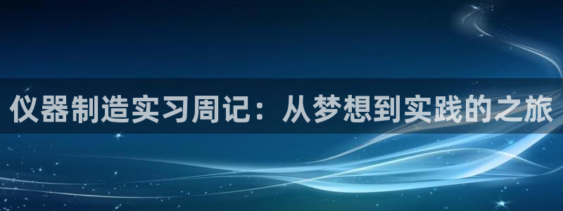 恒行5：仪器制造实习周记：从梦想到实践的之旅
