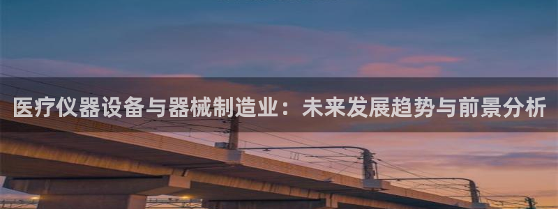 恒行5：医疗仪器设备与器械制造业：未来发展趋势与前景分析