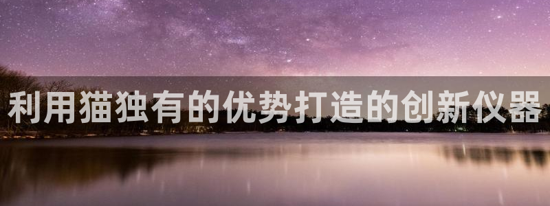 恒行2郑74OOO5：利用猫独有的优势打造的创新仪器