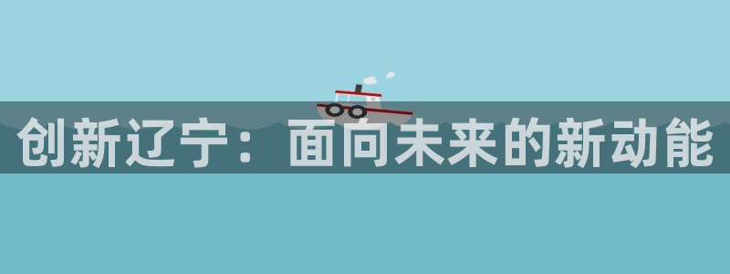 恒行2王74OOO5：创新辽宁：面向未来的新动能