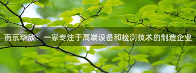 恒行2吕74OOO5：南京华欣：一家专注于高端设备和检测技术