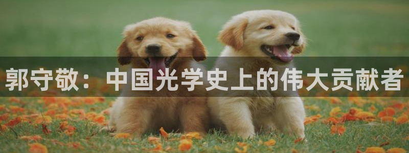恒行2陈74OOO5：郭守敬：中国光学史上的伟大贡献者