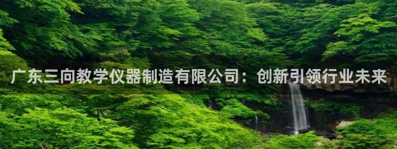 恒行2冯74OOO5：广东三向教学仪器制造有限公司：创新引领