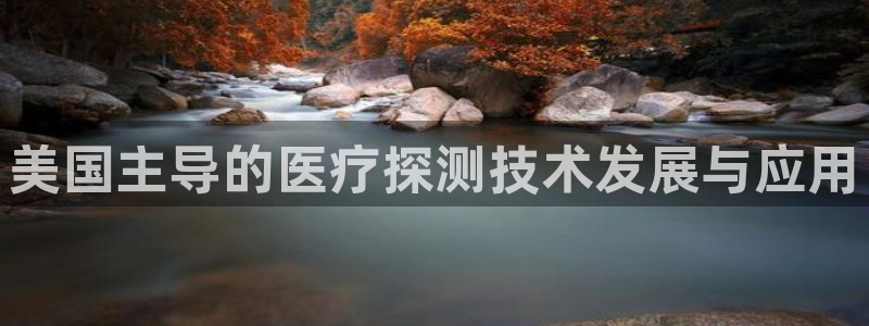 恒行2杨74OOO5：美国主导的医疗探测技术发展与应用