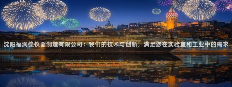 恒行注册全2O5O5O：沈阳福润德仪器制造有限公司：我们的技