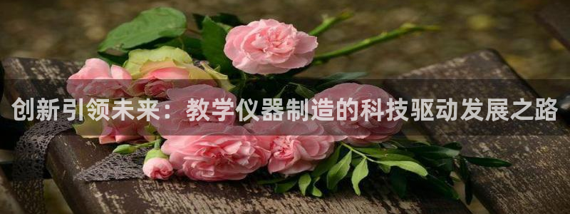 恒行注册招收6ll5l指定：创新引领未来：教学仪器制造的科技