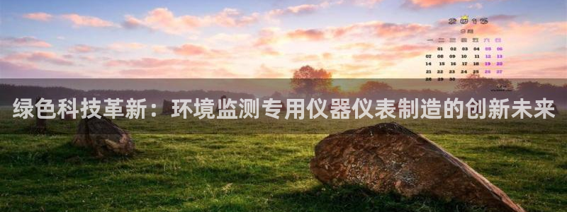 恒行2吴74OOO5：绿色科技革新：环境监测专用仪器仪表制造