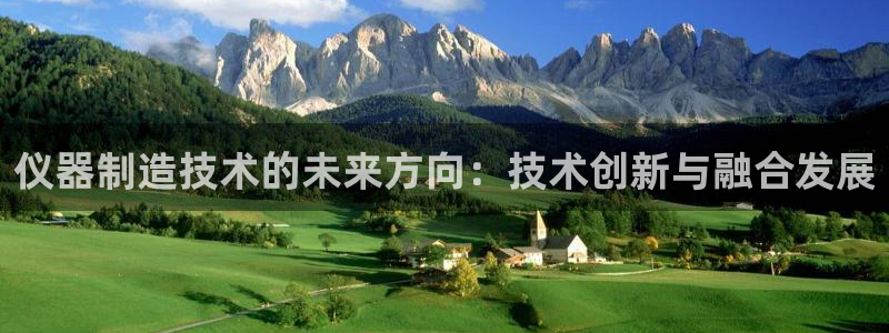 恒行2吴74OOO5：仪器制造技术的未来方向：技术创新与融合