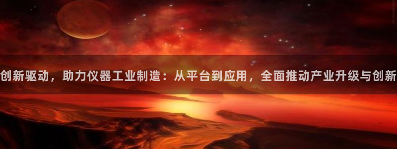 恒行5：创新驱动，助力仪器工业制造：从平台到应用，全面推动产