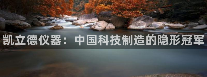 恒行2许74OOO5：凯立德仪器：中国科技制造的隐形冠军