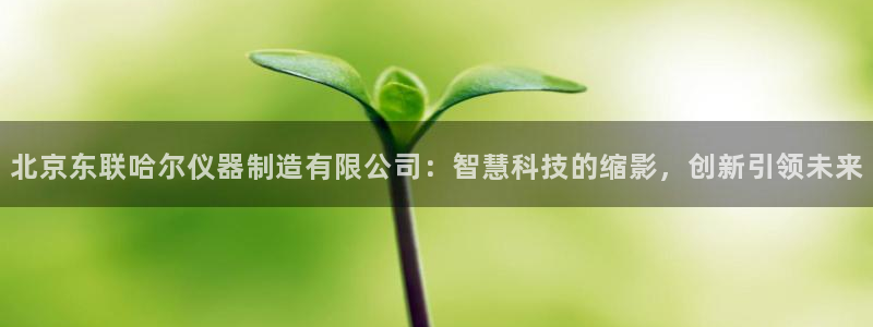 恒行娱乐芍皇74ooo5蛹：北京东联哈尔仪器制造有限公司：智