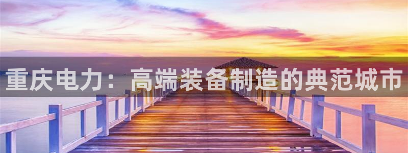 恒行娱乐登录信用 74ooo5：重庆电力：高端装备制造的典范