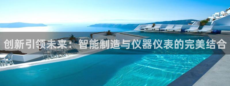 恒行2尤74OOO5：创新引领未来：智能制造与仪器仪表的完美