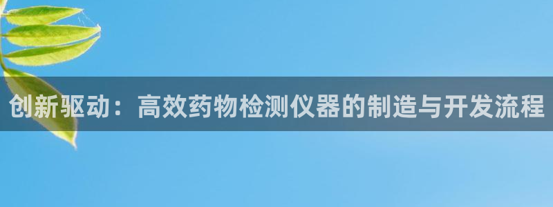 恒行登录就搜6ll5l：创新驱动：高效药物检测仪器的制造与开