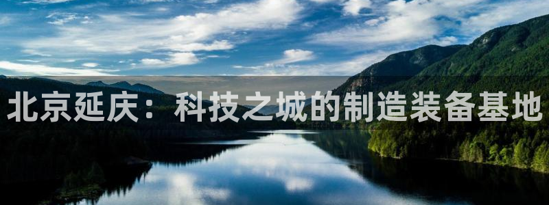 恒行娱乐陈74OOO5：北京延庆：科技之城的制造装备基地