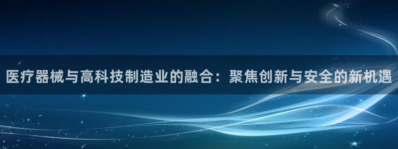 恒行娱乐老板推荐5ll533主管：医疗器械与高科技制造业的融