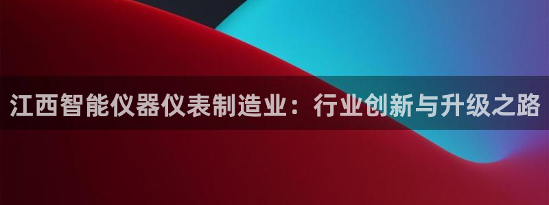 恒行2尤74OOO5：江西智能仪器仪表制造业：行业创新与升级