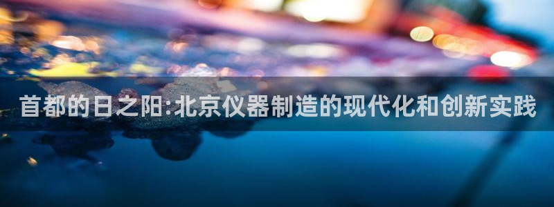 恒行2尤74OOO5：首都的日之阳:北京仪器制造的现代化和创