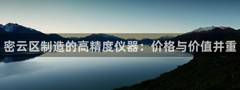 恒行2那74OOO5：密云区制造的高精度仪器：价格与价值并重