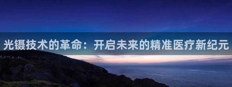 恒行娱乐5ll533主管正直：光镊技术的革命：开启未来的精准