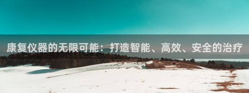 恒行娱乐郑74OOO5：康复仪器的无限可能：打造智能、高效、