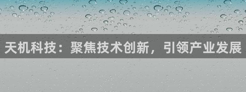 恒行注册招收6ll5l指定：天机科技：聚焦技术创新，引领产业
