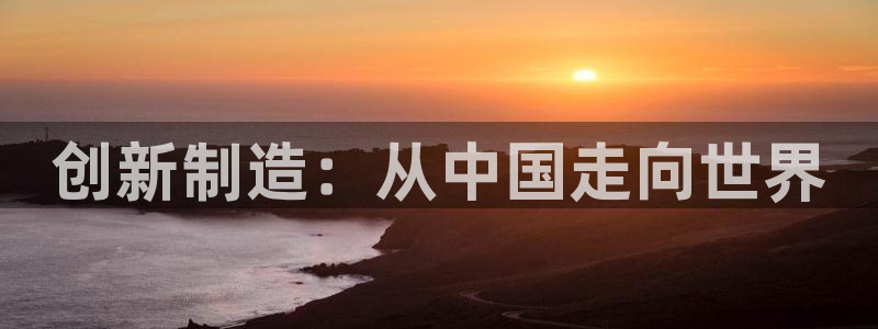 恒行注册全2O5O5O：创新制造：从中国走向世界