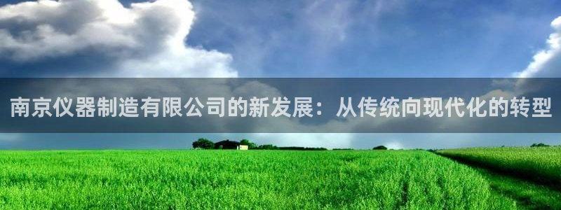 恒行登录就搜6ll5l：南京仪器制造有限公司的新发展：从传统