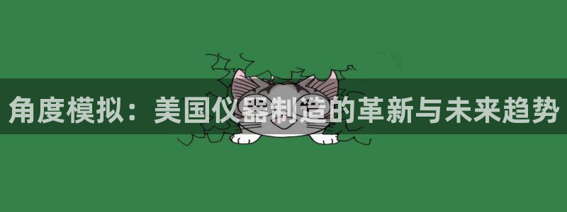 恒行娱乐5ll533主管优雅：角度模拟：美国仪器制造的革新与