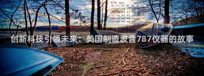 恒行主管6ll5l指定：创新科技引领未来：美国制造波音787