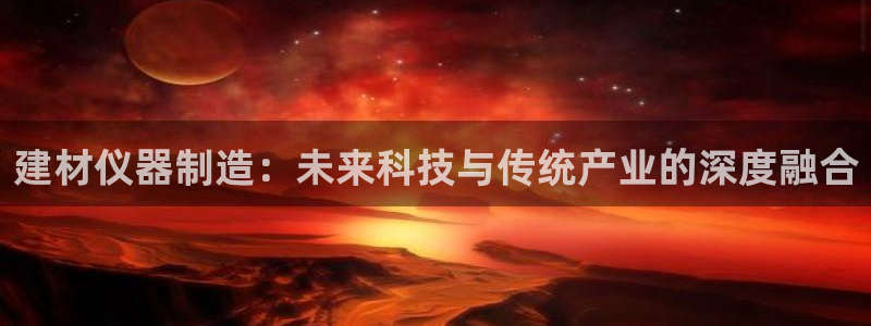 恒行2那74OOO5：建材仪器制造：未来科技与传统产业的深度