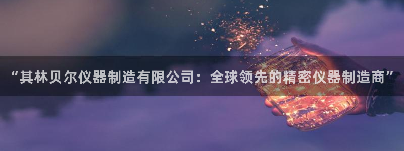 恒行娱乐掌74ooo5呀蚕：“其林贝尔仪器制造有限公司：全球