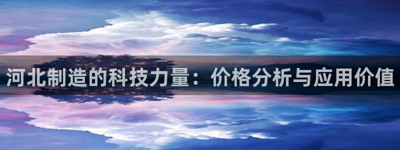 恒行2吴74OOO5：河北制造的科技力量：价格分析与应用价值
