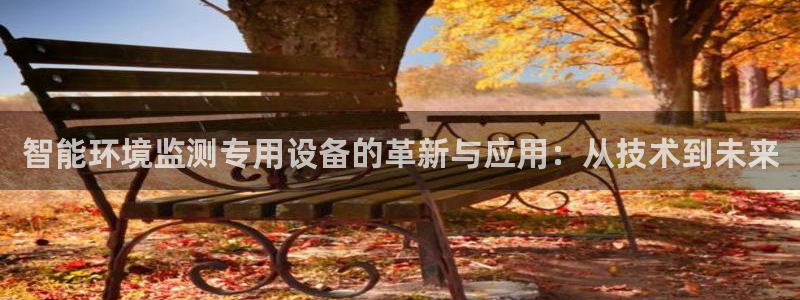 恒行2郑74OOO5：智能环境监测专用设备的革新与应用：从技