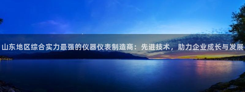 恒行娱乐冯74OOO5：山东地区综合实力最强的仪器仪表制造商