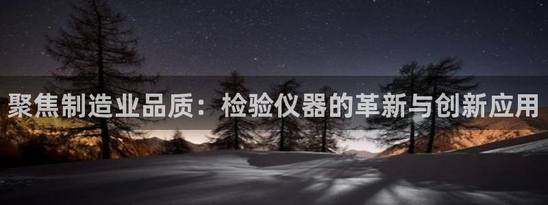 恒行2沈74OOO5：聚焦制造业品质：检验仪器的革新与创新应
