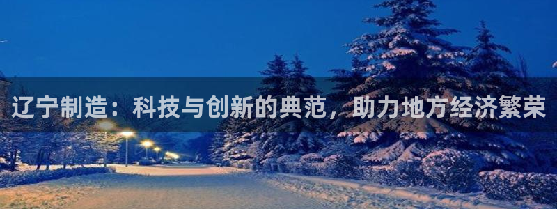 恒行娱乐鸟74ooo5判官：辽宁制造：科技与创新的典范，助力