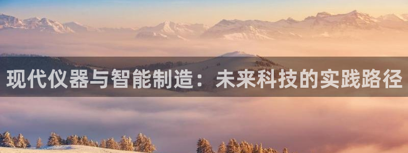 恒行主管6ll5l指定：现代仪器与智能制造：未来科技的实践路
