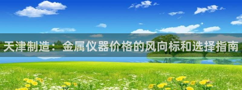 恒行娱乐5ll533主管耐心：天津制造：金属仪器价格的风向标